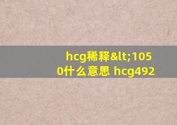 hcg稀释<1050什么意思 hcg492